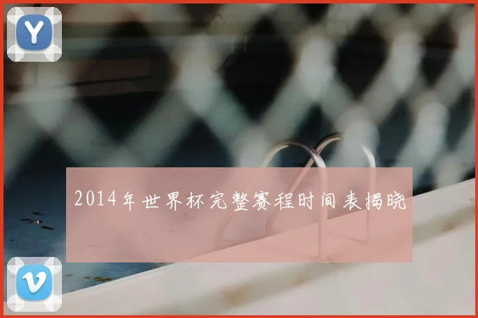 2014年世界杯完整赛程时间表揭晓