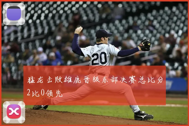 猛龙击败雄鹿晋级东部决赛总比分2比0领先