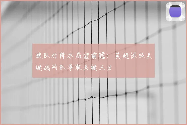 狼队对阵水晶宫前瞻：英超保级关键战两队争取关键三分