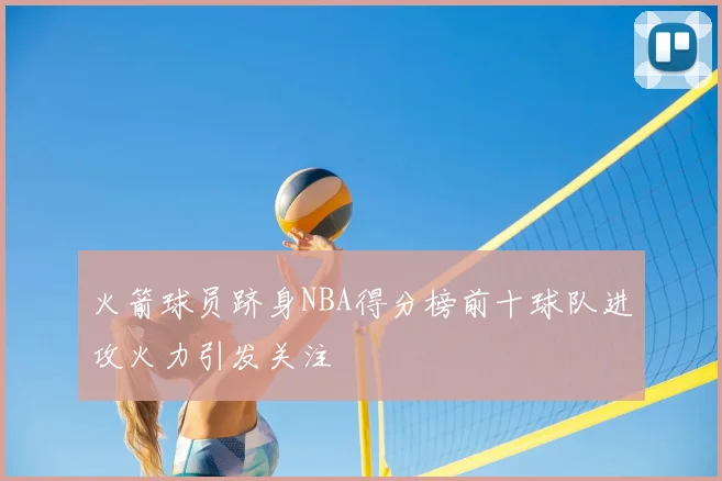 火箭球员跻身NBA得分榜前十球队进攻火力引发关注