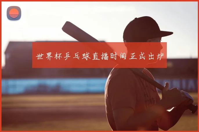 世界杯乒乓球直播时间正式出炉
