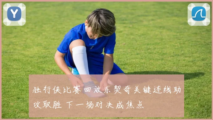 独行侠比赛回放东契奇关键连线助攻取胜 下一场对决成焦点