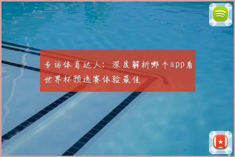 专访体育达人：深度解析哪个app看世界杯预选赛体验最佳