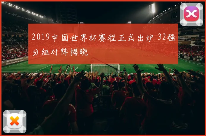 2019中国世界杯赛程正式出炉 32强分组对阵揭晓