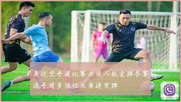 奥运空手道比赛共设八枚金牌参赛选手将多场对决角逐奖牌
