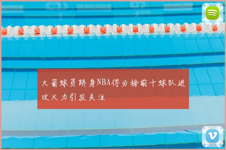火箭球员跻身NBA得分榜前十球队进攻火力引发关注